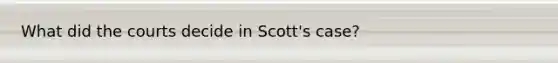 What did the courts decide in Scott's case?