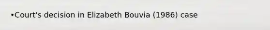 •Court's decision in Elizabeth Bouvia (1986) case