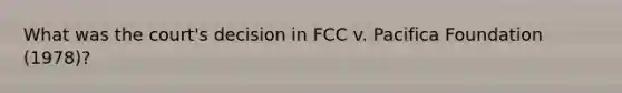 What was the court's decision in FCC v. Pacifica Foundation (1978)?