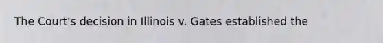 The Court's decision in Illinois v. Gates established the