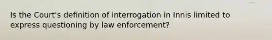 Is the Court's definition of interrogation in Innis limited to express questioning by law enforcement?