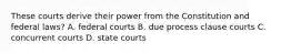 These courts derive their power from the Constitution and federal laws? A. federal courts B. due process clause courts C. concurrent courts D. state courts