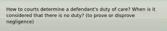 How to courts determine a defendant's duty of care? When is it considered that there is no duty? (to prove or disprove negligence)