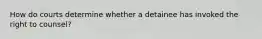 How do courts determine whether a detainee has invoked the right to counsel?