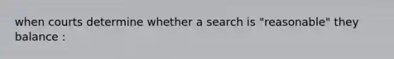 when courts determine whether a search is "reasonable" they balance :