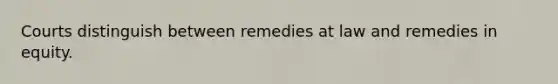 Courts distinguish between remedies at law and remedies in equity.