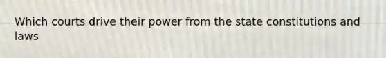 Which courts drive their power from the state constitutions and laws