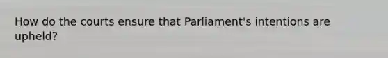 How do the courts ensure that Parliament's intentions are upheld?