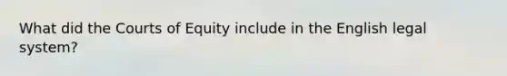 What did the Courts of Equity include in the English legal system?