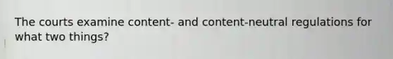 The courts examine content- and content-neutral regulations for what two things?