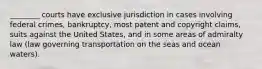 ________ courts have exclusive jurisdiction in cases involving federal crimes, bankruptcy, most patent and copyright claims, suits against the United States, and in some areas of admiralty law (law governing transportation on the seas and ocean waters).