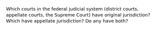 Which courts in the federal judicial system (district courts, appellate courts, the Supreme Court) have original jurisdiction? Which have appellate jurisdiction? Do any have both?