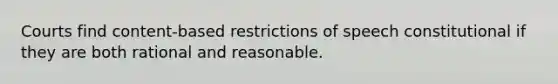 Courts find content-based restrictions of speech constitutional if they are both rational and reasonable.