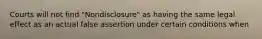 Courts will not find "Nondisclosure" as having the same legal effect as an actual false assertion under certain conditions when