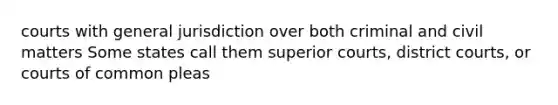 courts with general jurisdiction over both criminal and civil matters Some states call them superior courts, district courts, or courts of common pleas