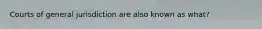 Courts of general jurisdiction are also known as what?