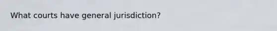 What courts have general jurisdiction?