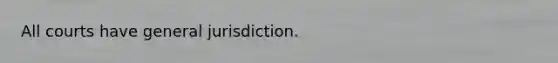 All courts have general jurisdiction.