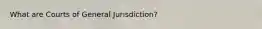 What are Courts of General Jurisdiction?