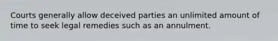 Courts generally allow deceived parties an unlimited amount of time to seek legal remedies such as an annulment.