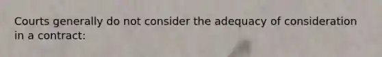 Courts generally do not consider the adequacy of consideration in a contract: