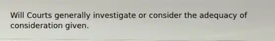 Will Courts generally investigate or consider the adequacy of consideration given.