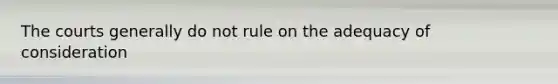 The courts generally do not rule on the adequacy of consideration