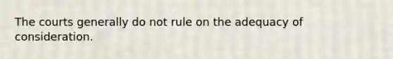 The courts generally do not rule on the adequacy of consideration.