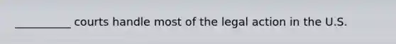 __________ courts handle most of the legal action in the U.S.