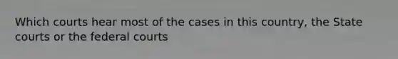 Which courts hear most of the cases in this country, the State courts or the federal courts