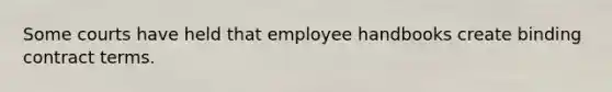 Some courts have held that employee handbooks create binding contract terms.