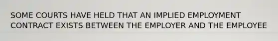 SOME COURTS HAVE HELD THAT AN IMPLIED EMPLOYMENT CONTRACT EXISTS BETWEEN THE EMPLOYER AND THE EMPLOYEE