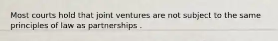 Most courts hold that joint ventures are not subject to the same principles of law as partnerships .