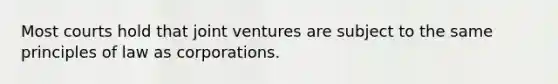 Most courts hold that joint ventures are subject to the same principles of law as corporations.