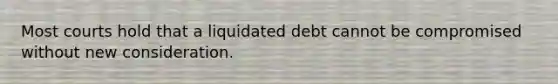 Most courts hold that a liquidated debt cannot be compromised without new consideration.