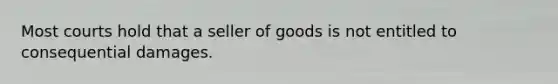 Most courts hold that a seller of goods is not entitled to consequential damages.