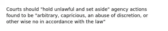 Courts should "hold unlawful and set aside" agency actions found to be "arbitrary, capricious, an abuse of discretion, or other wise no in accordance with the law"