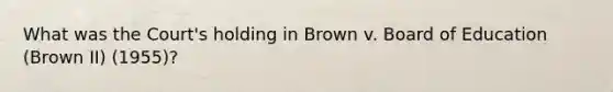 What was the Court's holding in Brown v. Board of Education (Brown II) (1955)?