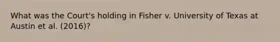 What was the Court's holding in Fisher v. University of Texas at Austin et al. (2016)?