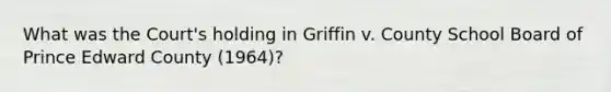 What was the Court's holding in Griffin v. County School Board of Prince Edward County (1964)?