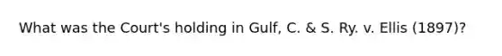 What was the Court's holding in Gulf, C. & S. Ry. v. Ellis (1897)?