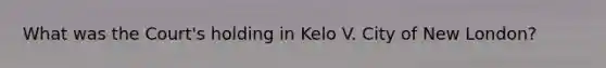 What was the Court's holding in Kelo V. City of New London?