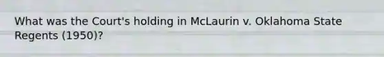 What was the Court's holding in McLaurin v. Oklahoma State Regents (1950)?