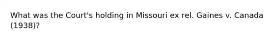 What was the Court's holding in Missouri ex rel. Gaines v. Canada (1938)?