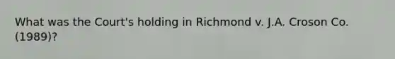 What was the Court's holding in Richmond v. J.A. Croson Co. (1989)?