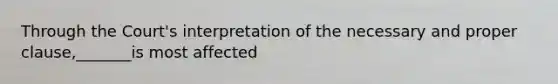 Through the Court's interpretation of the necessary and proper clause,_______is most affected