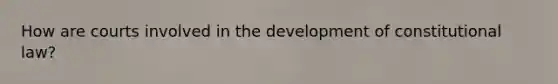 How are courts involved in the development of constitutional law?