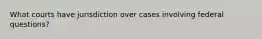 What courts have jurisdiction over cases involving federal questions?