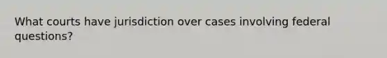 What courts have jurisdiction over cases involving federal questions?