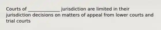 Courts of ______________ jurisdiction are limited in their jurisdiction decisions on matters of appeal from lower courts and trial courts